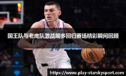 国王队与老鹰队激战朗多回归赛场精彩瞬间回顾