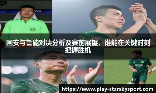国安与鲁能对决分析及赛前展望，谁能在关键时刻把握胜机