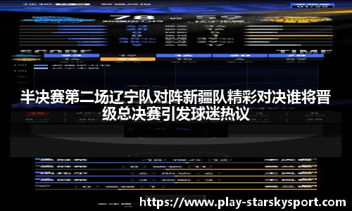 半决赛第二场辽宁队对阵新疆队精彩对决谁将晋级总决赛引发球迷热议