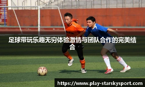 足球带玩乐趣无穷体验激情与团队合作的完美结合